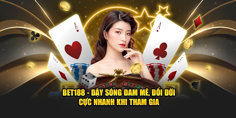 Bet188 - Dậy Sóng Đam Mê, Đổi Đời Cực Nhanh Khi Tham Gia