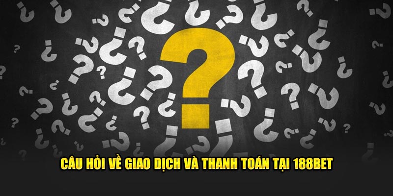 Câu hỏi về giao dịch và thanh toán tại 188bet
