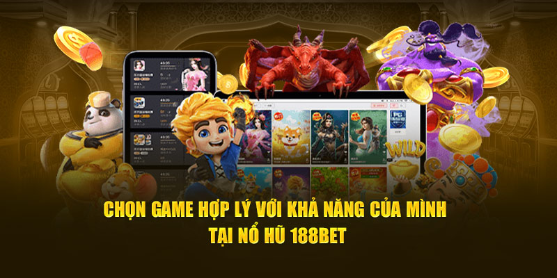 Chọn game hợp lý với khả năng của mình tại nổ hũ 188Bet
