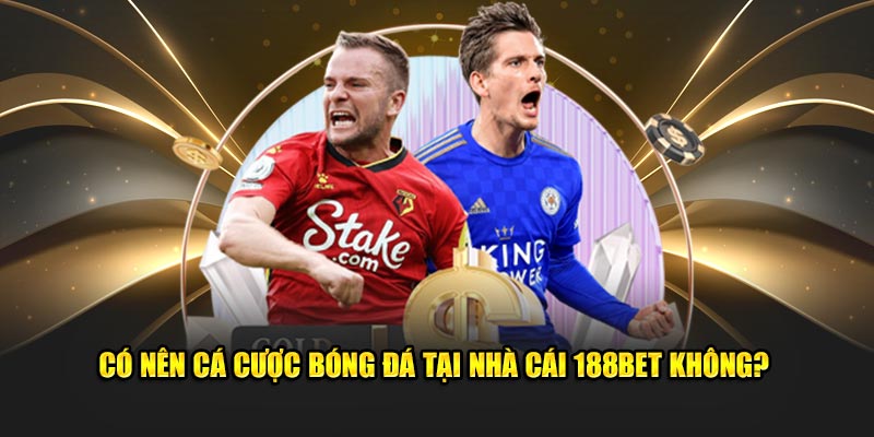 Có nên cá cược bóng đá tại nhà cái 188bet không?
