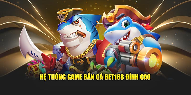 Hệ thống game bắn cá Bet188 đỉnh cao