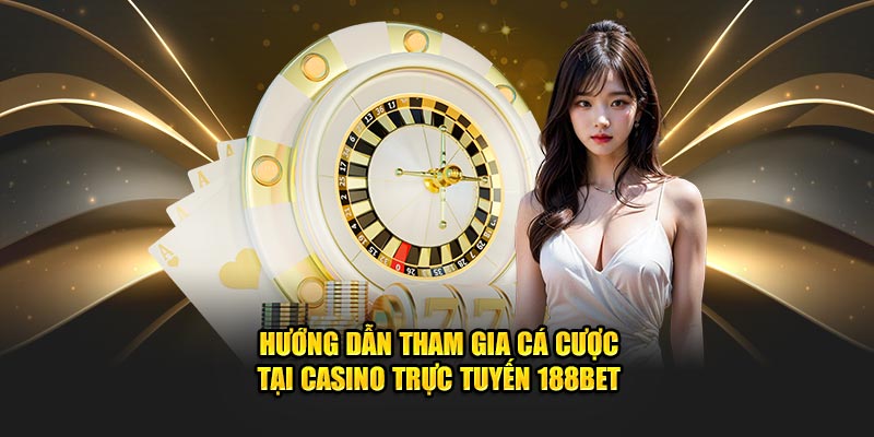 Hướng dẫn tham gia cá cược tại Casino trực tuyến 188bet
