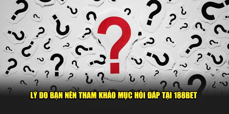 Lý do bạn nên tham khảo mục hỏi đáp tại 188bet
