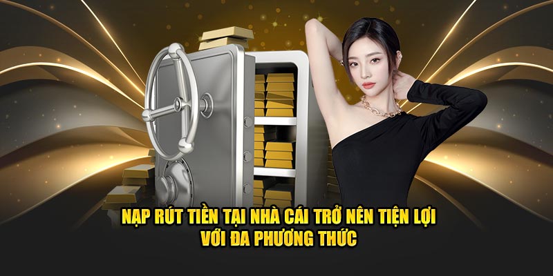 Nạp rút tiền tại nhà cái trở nên tiện lợi với đa phương thức
