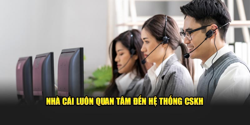 Nhà cái luôn quan tâm đến hệ thống CSKH