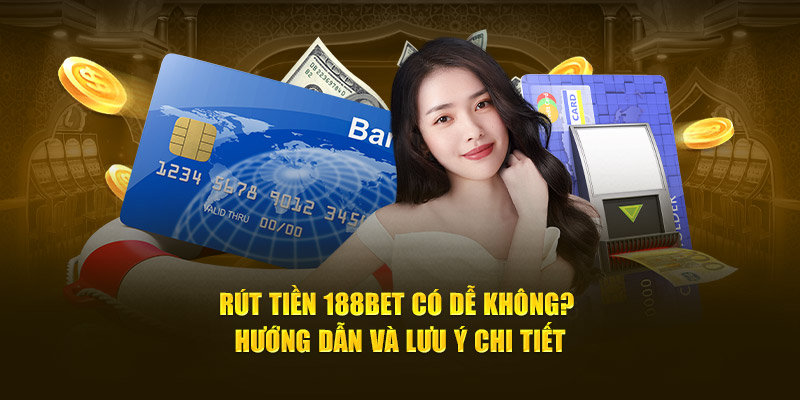 Rút Tiền 188bet Có Dễ Không? Hướng Dẫn Và Lưu Ý Chi Tiết