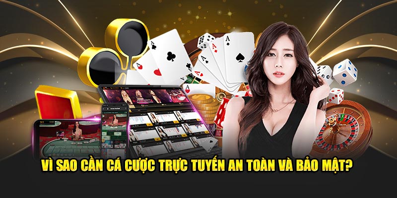 Vì sao cần cá cược trực tuyến an toàn và bảo mật?
